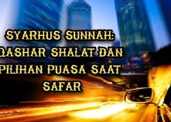 Syarhus Sunnah: Qashar Shalat dan Pilihan Puasa Saat Safar