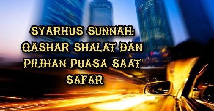 Syarhus Sunnah: Qashar Shalat dan Pilihan Puasa Saat Safar