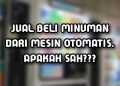 Jual Beli Minuman dari Mesin Otomatis, Apakah Sah?