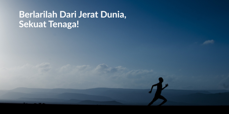 Berlarilah Dari Jerat Dunia,  Sekuat Tenaga!